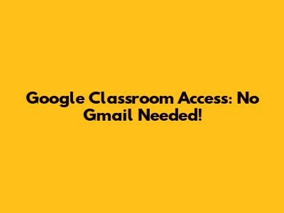 Google Classroom Access: No Gmail Needed!