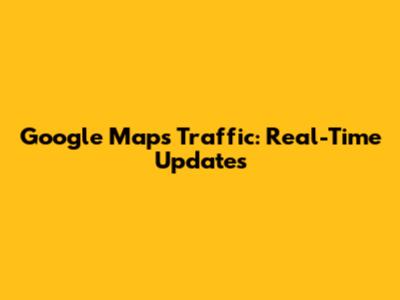 Google Maps Traffic: Real-Time Updates