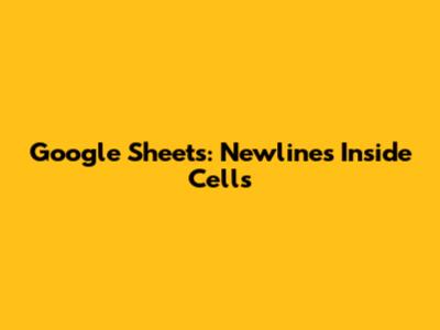 Google Sheets: Newlines Inside Cells