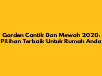 Gorden Cantik Dan Mewah 2020: Pilihan Terbaik Untuk Rumah Anda
