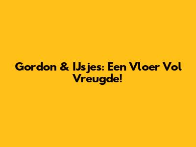 Gordon & IJsjes: Een Vloer Vol Vreugde!