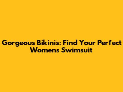 Gorgeous Bikinis: Find Your Perfect Women's Swimsuit