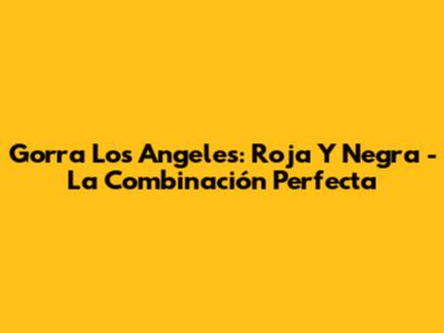 Gorra Los Angeles: Roja Y Negra - La Combinación Perfecta
