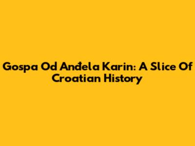 Gospa Od Anđela Karin: A Slice Of Croatian History