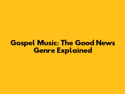 Gospel Music: The "Good News" Genre Explained