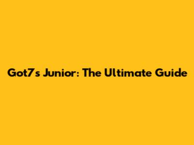Got7's Junior: The Ultimate Guide