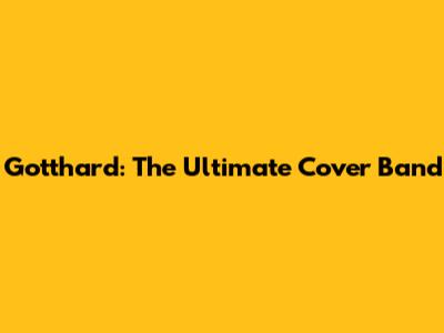 Gotthard: The Ultimate Cover Band