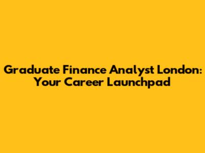 Graduate Finance Analyst London: Your Career Launchpad