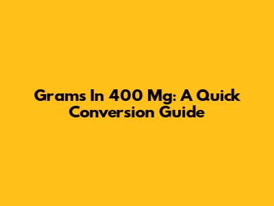 Grams In 400 Mg: A Quick Conversion Guide