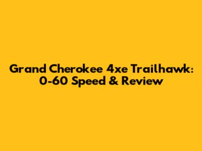 Grand Cherokee 4xe Trailhawk: 0-60 Speed & Review