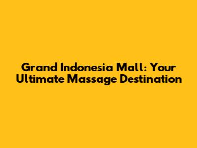 Grand Indonesia Mall: Your Ultimate Massage Destination