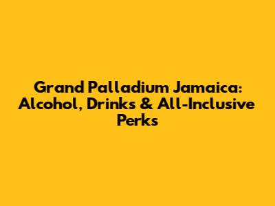 Grand Palladium Jamaica: Alcohol, Drinks & All-Inclusive Perks