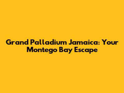 Grand Palladium Jamaica: Your Montego Bay Escape