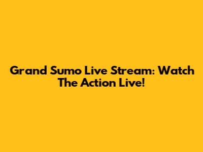 Grand Sumo Live Stream: Watch The Action Live!