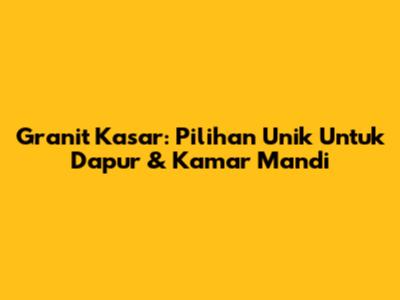 Granit Kasar: Pilihan Unik Untuk Dapur & Kamar Mandi