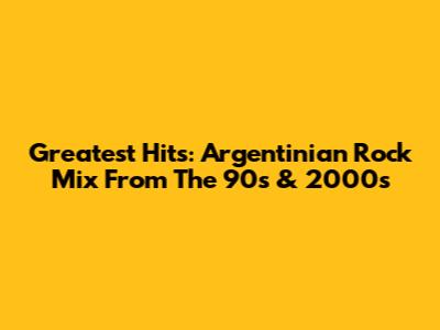 Greatest Hits: Argentinian Rock Mix From The 90s & 2000s