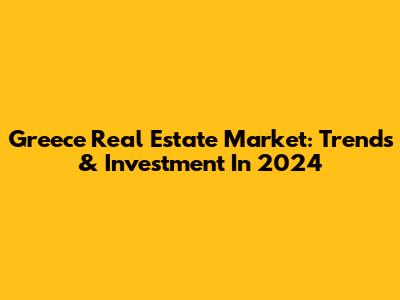 Greece Real Estate Market: Trends & Investment In 2024