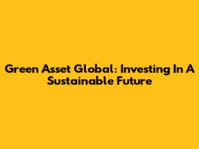Green Asset Global: Investing In A Sustainable Future