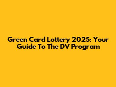 Green Card Lottery 2025: Your Guide To The DV Program