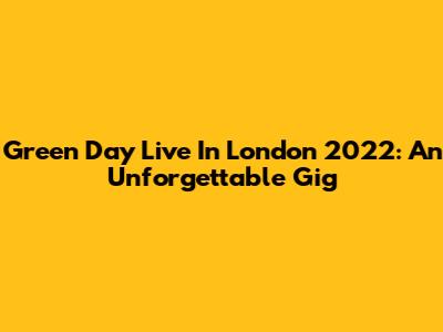 Green Day Live In London 2022: An Unforgettable Gig
