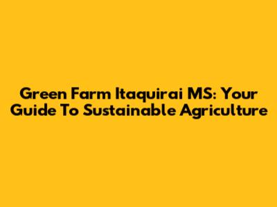 Green Farm Itaquirai MS: Your Guide To Sustainable Agriculture