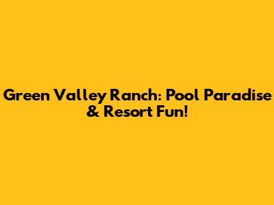 Green Valley Ranch: Pool Paradise & Resort Fun!