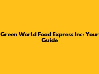 Green World Food Express Inc: Your Guide
