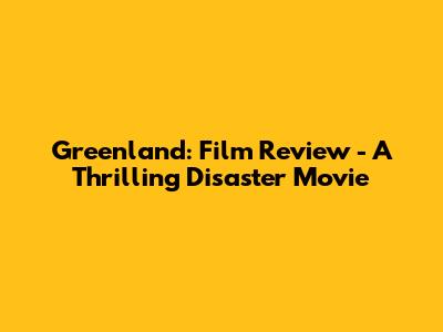 Greenland: Film Review - A Thrilling Disaster Movie