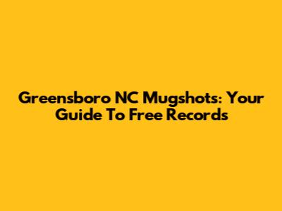 Greensboro NC Mugshots: Your Guide To Free Records