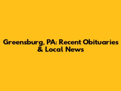 Greensburg, PA: Recent Obituaries & Local News