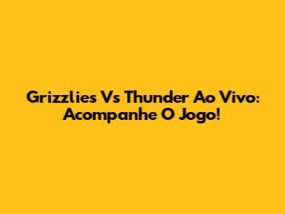 Grizzlies Vs Thunder Ao Vivo: Acompanhe O Jogo!
