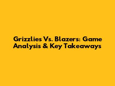 Grizzlies Vs. Blazers: Game Analysis & Key Takeaways