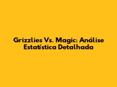Grizzlies Vs. Magic: Análise Estatística Detalhada