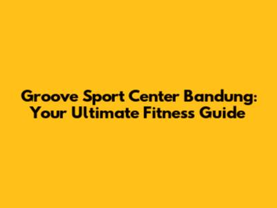 Groove Sport Center Bandung: Your Ultimate Fitness Guide