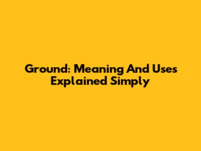 Ground: Meaning And Uses Explained Simply