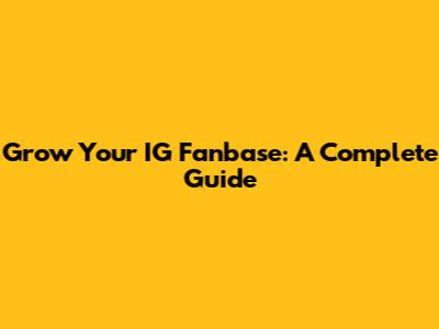 Grow Your IG Fanbase: A Complete Guide
