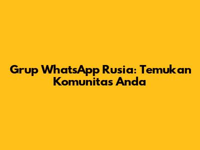 Grup WhatsApp Rusia: Temukan Komunitas Anda
