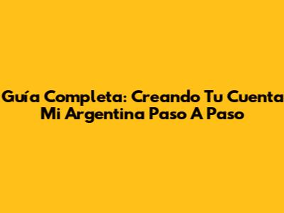 Guía Completa: Creando Tu Cuenta Mi Argentina Paso A Paso