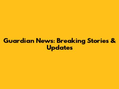 Guardian News: Breaking Stories & Updates