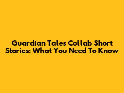 Guardian Tales Collab Short Stories: What You Need To Know