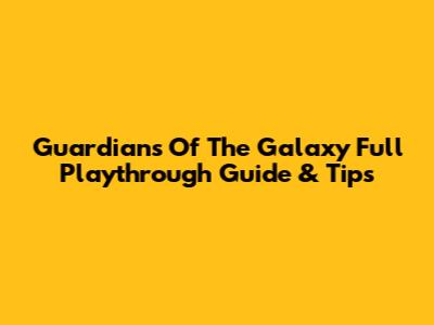 Guardians Of The Galaxy Full Playthrough Guide & Tips