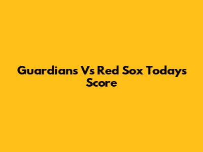 Guardians Vs Red Sox Today's Score