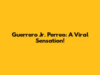 Guerrero Jr. Perreo: A Viral Sensation!