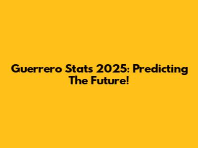 Guerrero Stats 2025: Predicting The Future!