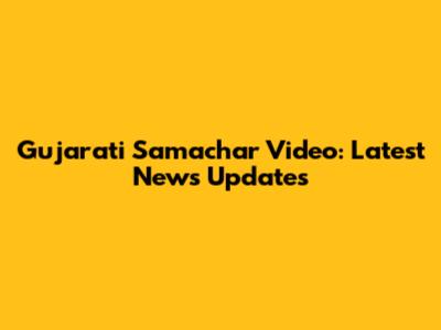 Gujarati Samachar Video: Latest News Updates