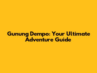 Gunung Dempo: Your Ultimate Adventure Guide