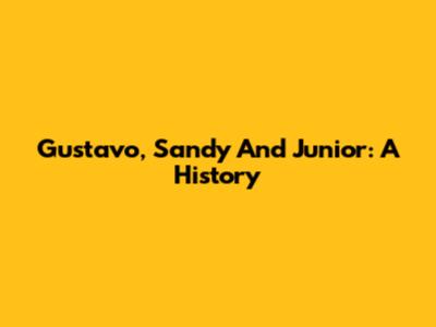 Gustavo, Sandy And Junior: A History