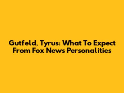 Gutfeld, Tyrus: What To Expect From Fox News Personalities