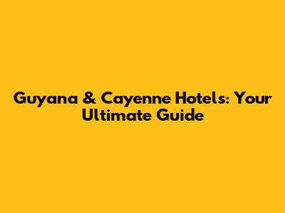 Guyana & Cayenne Hotels: Your Ultimate Guide