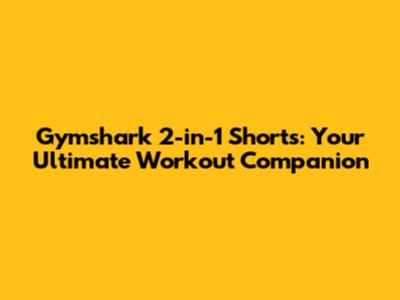 Gymshark 2-in-1 Shorts: Your Ultimate Workout Companion